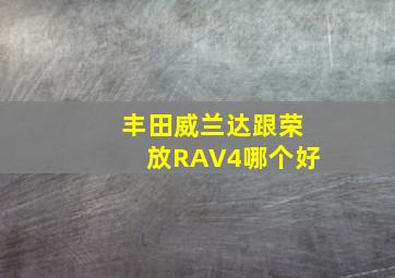 丰田威兰达跟荣放RAV4哪个好