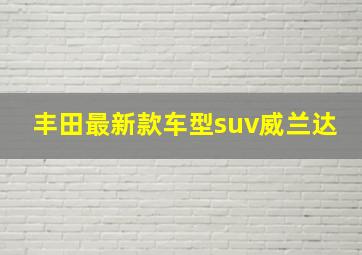 丰田最新款车型suv威兰达