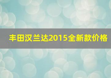 丰田汉兰达2015全新款价格