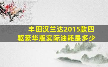 丰田汉兰达2015款四驱豪华版实际油耗是多少