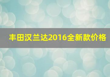 丰田汉兰达2016全新款价格