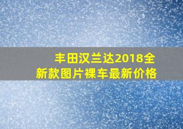 丰田汉兰达2018全新款图片裸车最新价格