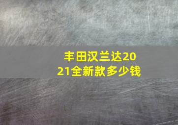 丰田汉兰达2021全新款多少钱