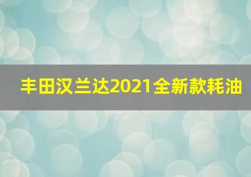 丰田汉兰达2021全新款耗油