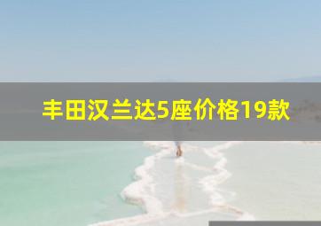 丰田汉兰达5座价格19款