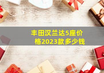 丰田汉兰达5座价格2023款多少钱