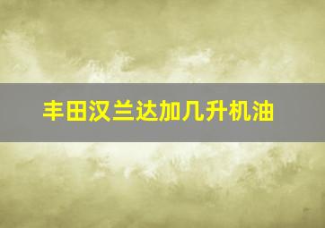 丰田汉兰达加几升机油