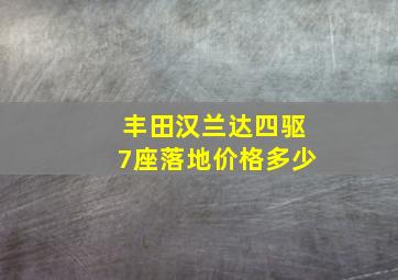 丰田汉兰达四驱7座落地价格多少