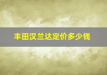 丰田汉兰达定价多少钱