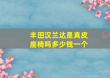 丰田汉兰达是真皮座椅吗多少钱一个