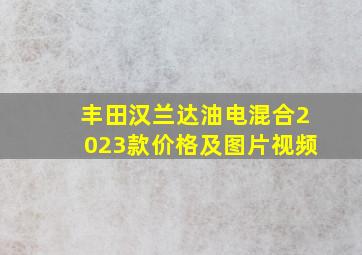 丰田汉兰达油电混合2023款价格及图片视频