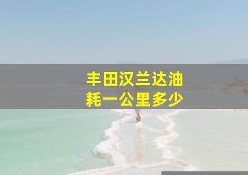 丰田汉兰达油耗一公里多少