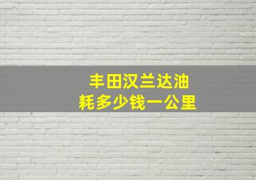 丰田汉兰达油耗多少钱一公里