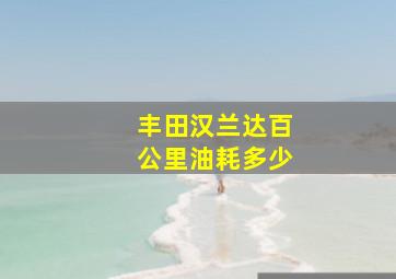 丰田汉兰达百公里油耗多少