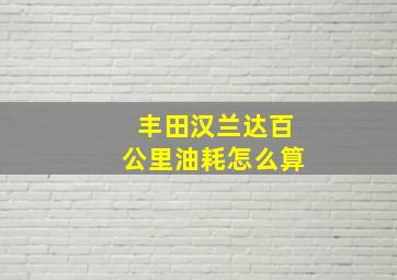 丰田汉兰达百公里油耗怎么算