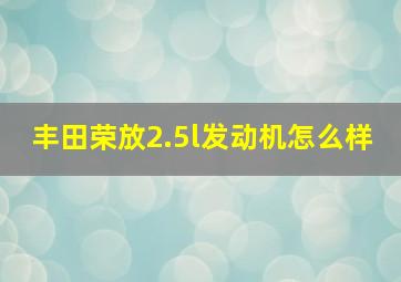 丰田荣放2.5l发动机怎么样