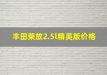 丰田荣放2.5l精英版价格