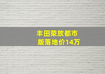 丰田荣放都市版落地价14万