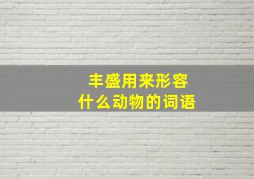 丰盛用来形容什么动物的词语