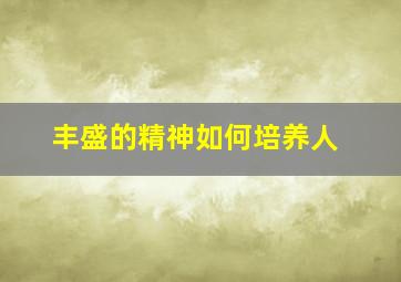 丰盛的精神如何培养人