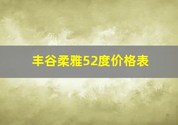 丰谷柔雅52度价格表