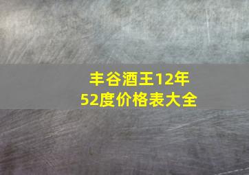 丰谷酒王12年52度价格表大全