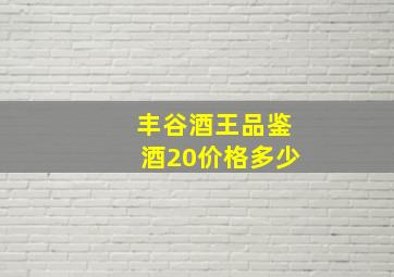 丰谷酒王品鉴酒20价格多少