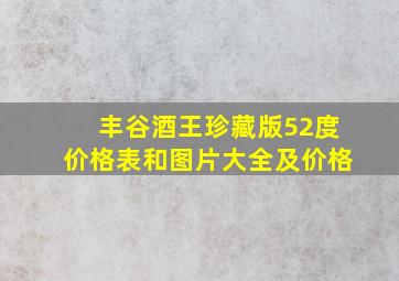 丰谷酒王珍藏版52度价格表和图片大全及价格