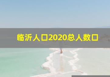 临沂人口2020总人数口