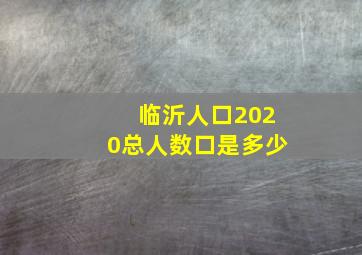 临沂人口2020总人数口是多少