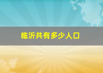 临沂共有多少人口