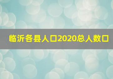 临沂各县人口2020总人数口