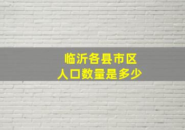 临沂各县市区人口数量是多少