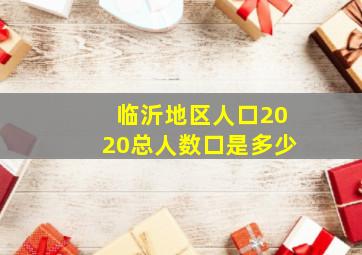 临沂地区人口2020总人数口是多少