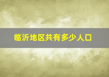 临沂地区共有多少人口