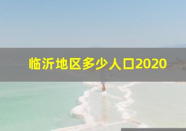 临沂地区多少人口2020