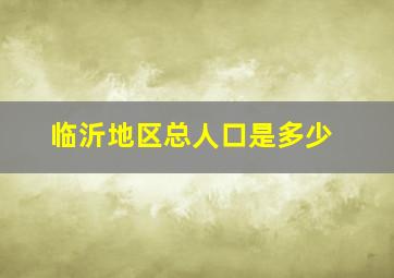 临沂地区总人口是多少