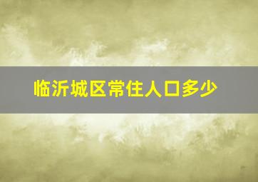 临沂城区常住人口多少