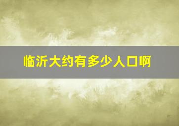 临沂大约有多少人口啊