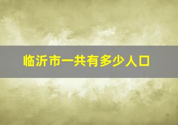 临沂市一共有多少人口