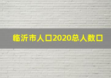 临沂市人口2020总人数口