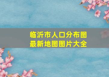 临沂市人口分布图最新地图图片大全