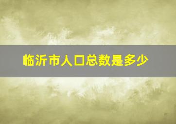 临沂市人口总数是多少