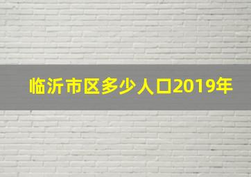 临沂市区多少人口2019年