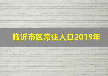 临沂市区常住人口2019年