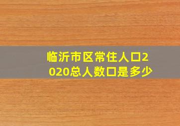 临沂市区常住人口2020总人数口是多少