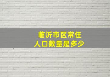 临沂市区常住人口数量是多少