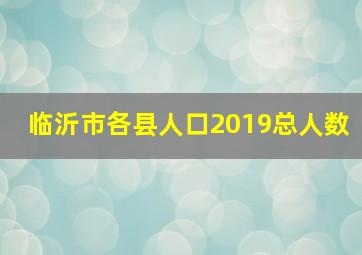 临沂市各县人口2019总人数