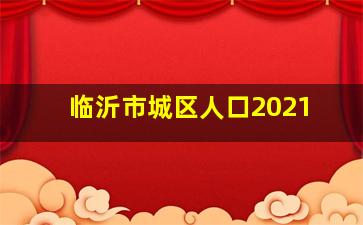 临沂市城区人口2021