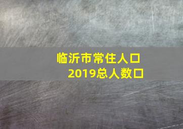 临沂市常住人口2019总人数口